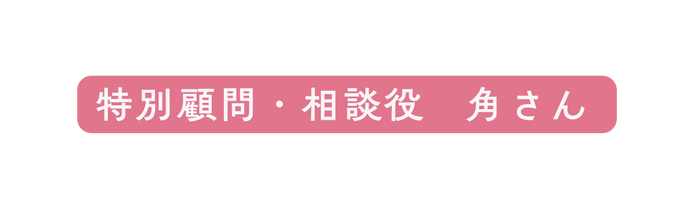 特別顧問 相談役 角さん